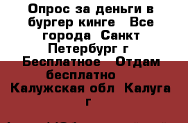 Опрос за деньги в бургер кинге - Все города, Санкт-Петербург г. Бесплатное » Отдам бесплатно   . Калужская обл.,Калуга г.